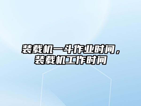 裝載機(jī)一斗作業(yè)時間，裝載機(jī)工作時間