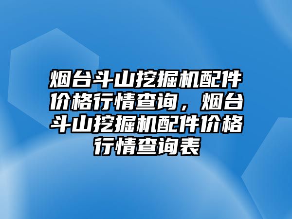 煙臺斗山挖掘機(jī)配件價格行情查詢，煙臺斗山挖掘機(jī)配件價格行情查詢表