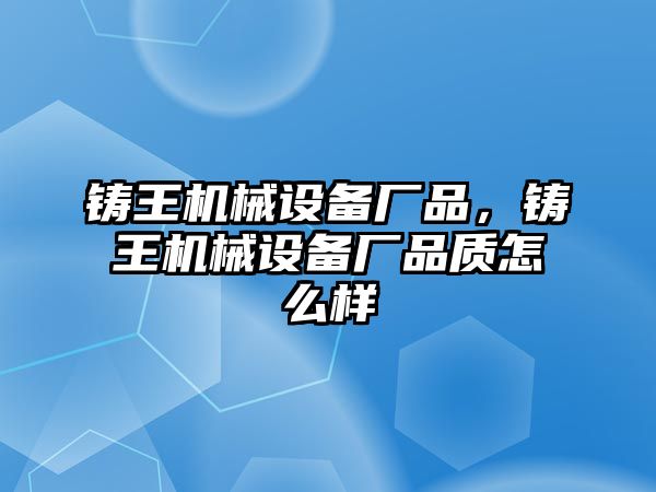 鑄王機(jī)械設(shè)備廠品，鑄王機(jī)械設(shè)備廠品質(zhì)怎么樣