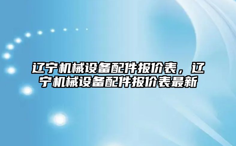 遼寧機械設(shè)備配件報價表，遼寧機械設(shè)備配件報價表最新