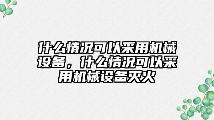 什么情況可以采用機(jī)械設(shè)備，什么情況可以采用機(jī)械設(shè)備滅火