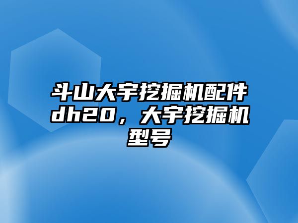 斗山大宇挖掘機配件dh20，大宇挖掘機型號