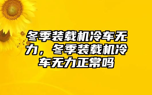 冬季裝載機(jī)冷車無(wú)力，冬季裝載機(jī)冷車無(wú)力正常嗎