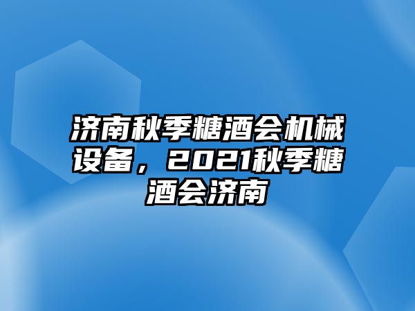 濟(jì)南秋季糖酒會機(jī)械設(shè)備，2021秋季糖酒會濟(jì)南