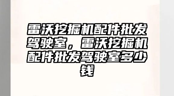 雷沃挖掘機配件批發(fā)駕駛室，雷沃挖掘機配件批發(fā)駕駛室多少錢