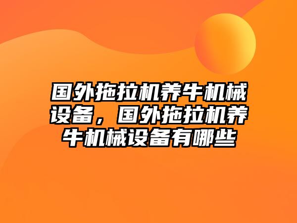 國外拖拉機(jī)養(yǎng)牛機(jī)械設(shè)備，國外拖拉機(jī)養(yǎng)牛機(jī)械設(shè)備有哪些