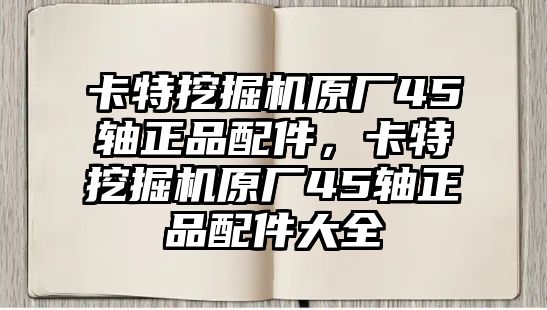 卡特挖掘機(jī)原廠45軸正品配件，卡特挖掘機(jī)原廠45軸正品配件大全