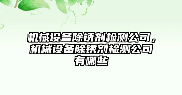 機(jī)械設(shè)備除銹劑檢測公司，機(jī)械設(shè)備除銹劑檢測公司有哪些