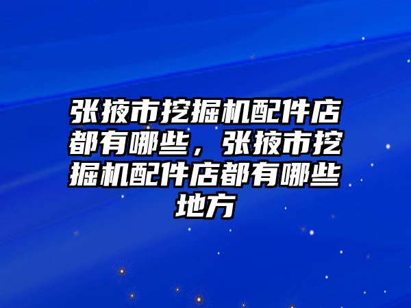 張掖市挖掘機配件店都有哪些，張掖市挖掘機配件店都有哪些地方