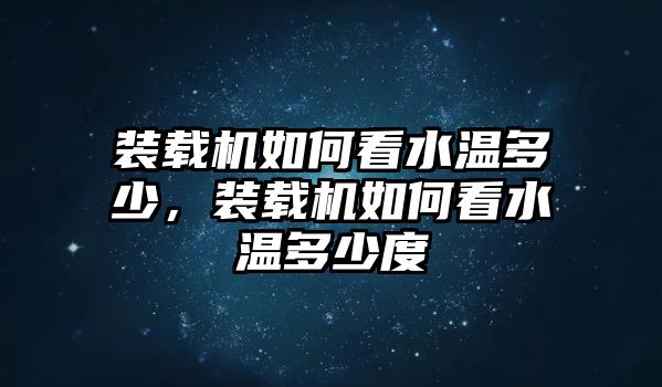 裝載機如何看水溫多少，裝載機如何看水溫多少度