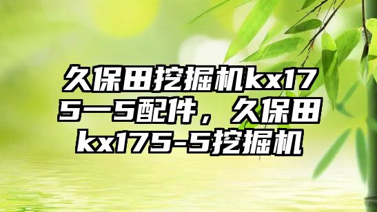 久保田挖掘機kx175一5配件，久保田kx175-5挖掘機