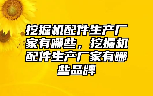 挖掘機配件生產廠家有哪些，挖掘機配件生產廠家有哪些品牌