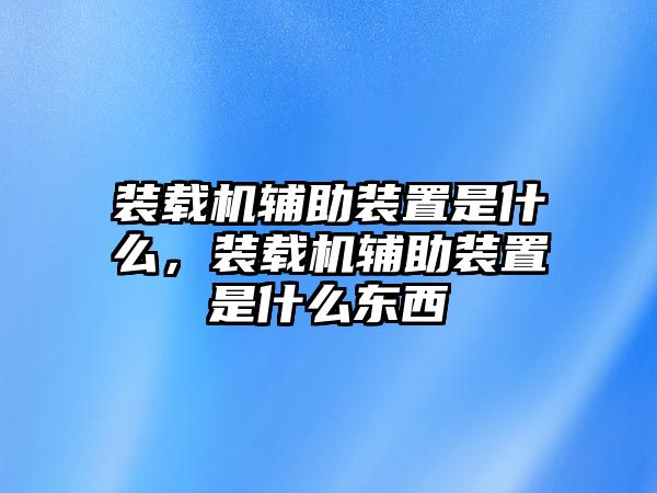 裝載機輔助裝置是什么，裝載機輔助裝置是什么東西