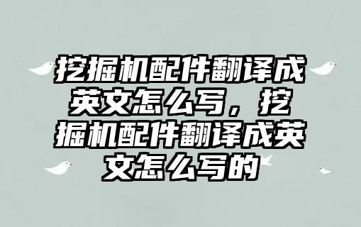 挖掘機(jī)配件翻譯成英文怎么寫，挖掘機(jī)配件翻譯成英文怎么寫的