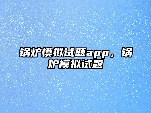 鍋爐模擬試題app，鍋爐模擬試題