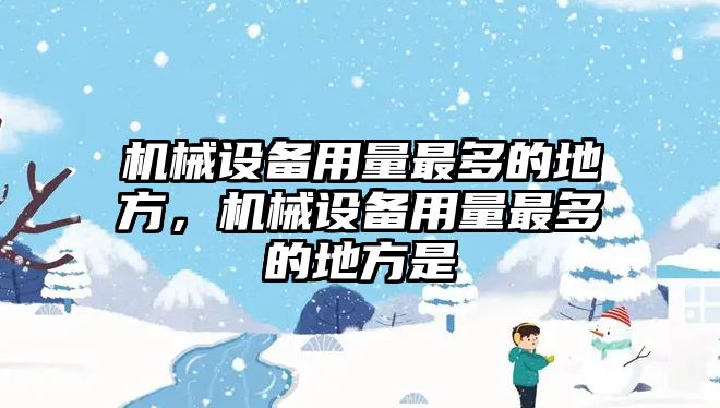 機(jī)械設(shè)備用量最多的地方，機(jī)械設(shè)備用量最多的地方是