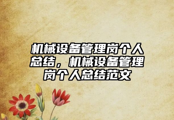 機械設(shè)備管理崗個人總結(jié)，機械設(shè)備管理崗個人總結(jié)范文