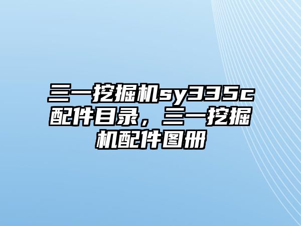 三一挖掘機sy335c配件目錄，三一挖掘機配件圖冊