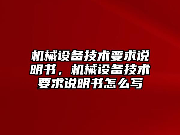 機械設(shè)備技術(shù)要求說明書，機械設(shè)備技術(shù)要求說明書怎么寫