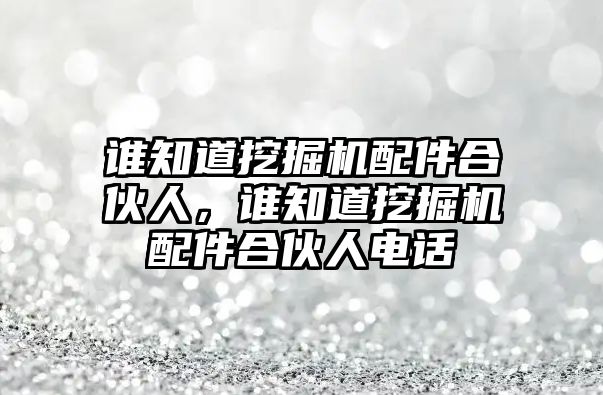 誰知道挖掘機配件合伙人，誰知道挖掘機配件合伙人電話