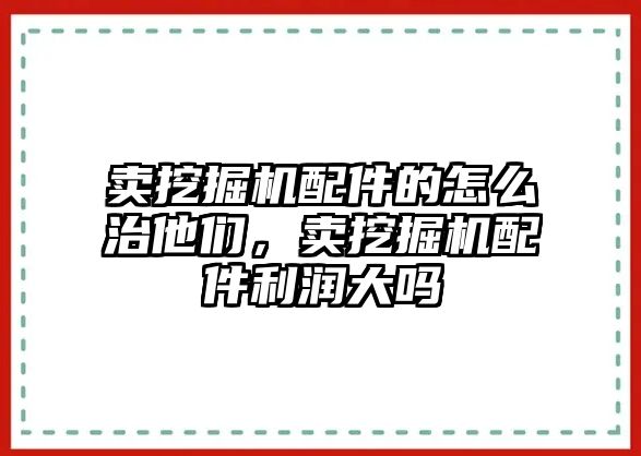 賣挖掘機配件的怎么治他們，賣挖掘機配件利潤大嗎