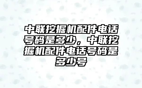 中聯(lián)挖掘機(jī)配件電話號(hào)碼是多少，中聯(lián)挖掘機(jī)配件電話號(hào)碼是多少號(hào)