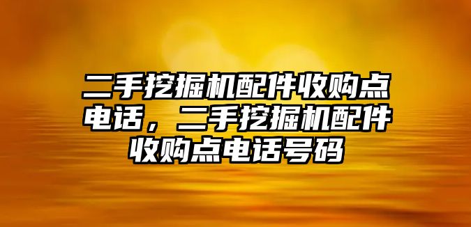 二手挖掘機(jī)配件收購(gòu)點(diǎn)電話，二手挖掘機(jī)配件收購(gòu)點(diǎn)電話號(hào)碼