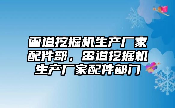 雷道挖掘機生產(chǎn)廠家配件部，雷道挖掘機生產(chǎn)廠家配件部門