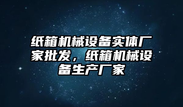 紙箱機械設備實體廠家批發(fā)，紙箱機械設備生產(chǎn)廠家