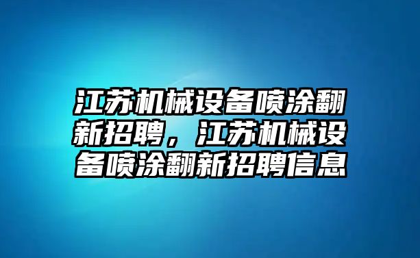 江蘇機(jī)械設(shè)備噴涂翻新招聘，江蘇機(jī)械設(shè)備噴涂翻新招聘信息