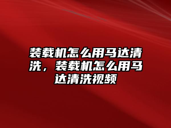 裝載機(jī)怎么用馬達(dá)清洗，裝載機(jī)怎么用馬達(dá)清洗視頻