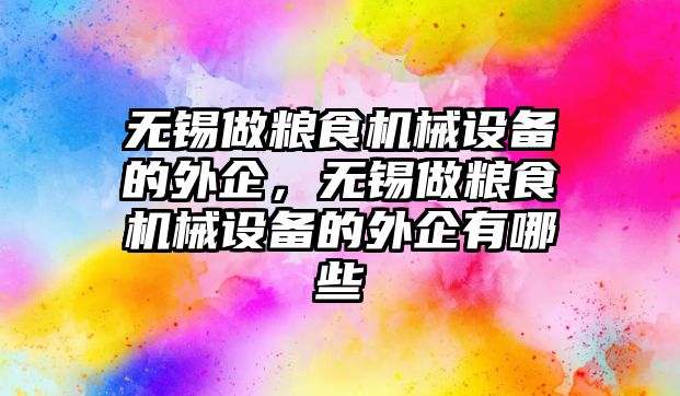 無錫做糧食機械設備的外企，無錫做糧食機械設備的外企有哪些