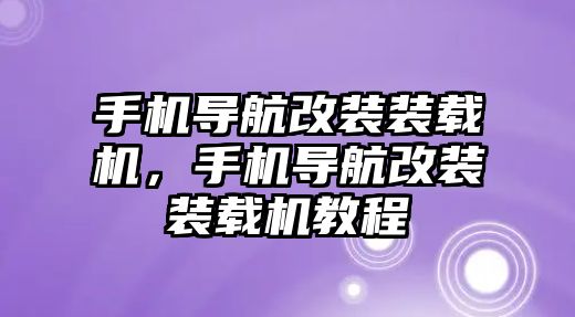 手機(jī)導(dǎo)航改裝裝載機(jī)，手機(jī)導(dǎo)航改裝裝載機(jī)教程