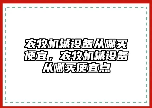 農(nóng)牧機械設備從哪買便宜，農(nóng)牧機械設備從哪買便宜點