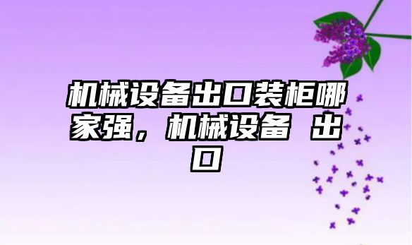 機械設備出口裝柜哪家強，機械設備 出口