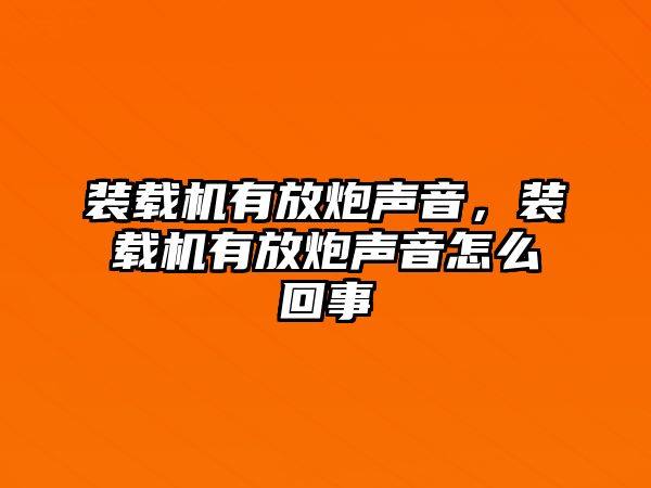 裝載機有放炮聲音，裝載機有放炮聲音怎么回事