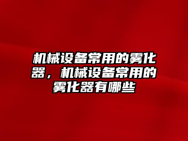 機械設(shè)備常用的霧化器，機械設(shè)備常用的霧化器有哪些