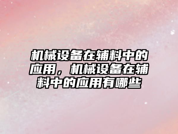 機(jī)械設(shè)備在輔料中的應(yīng)用，機(jī)械設(shè)備在輔料中的應(yīng)用有哪些