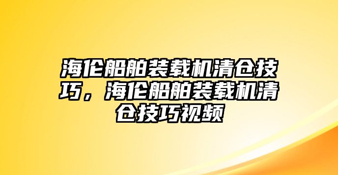 海倫船舶裝載機清倉技巧，海倫船舶裝載機清倉技巧視頻