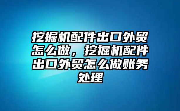 挖掘機配件出口外貿(mào)怎么做，挖掘機配件出口外貿(mào)怎么做賬務處理