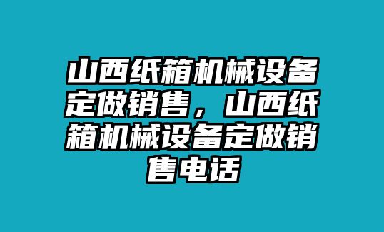 山西紙箱機(jī)械設(shè)備定做銷售，山西紙箱機(jī)械設(shè)備定做銷售電話