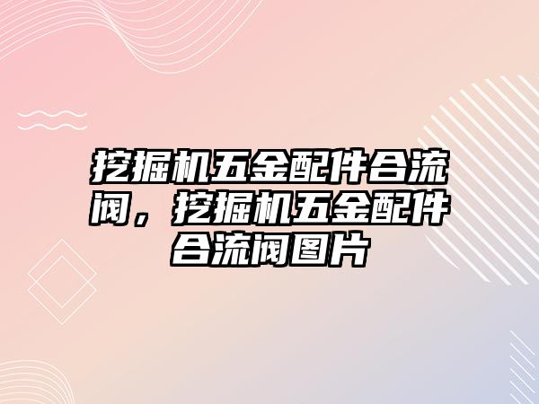 挖掘機五金配件合流閥，挖掘機五金配件合流閥圖片