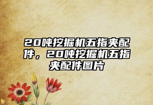 20噸挖掘機五指夾配件，20噸挖掘機五指夾配件圖片