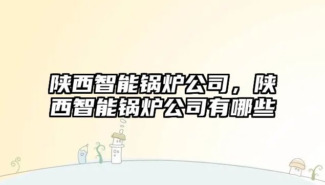 陜西智能鍋爐公司，陜西智能鍋爐公司有哪些