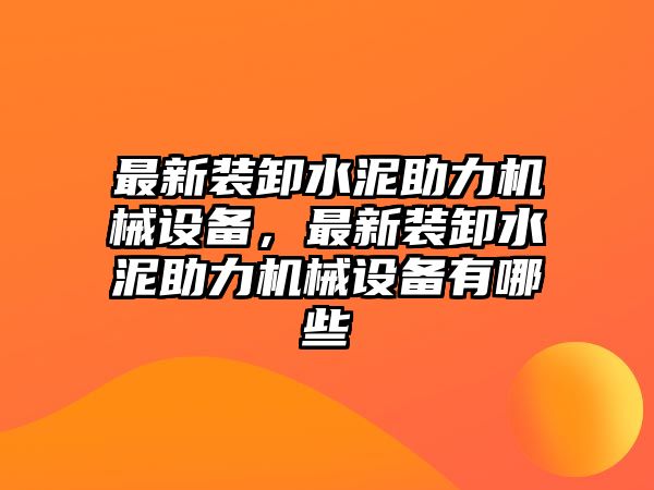 最新裝卸水泥助力機(jī)械設(shè)備，最新裝卸水泥助力機(jī)械設(shè)備有哪些