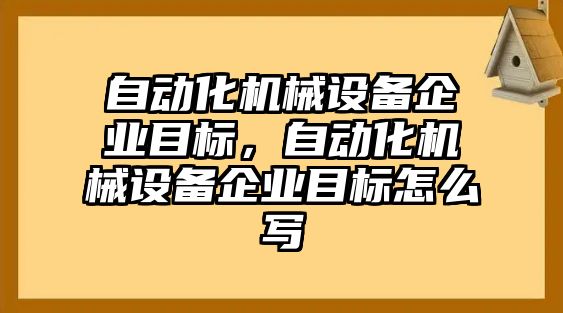 自動化機械設(shè)備企業(yè)目標(biāo)，自動化機械設(shè)備企業(yè)目標(biāo)怎么寫