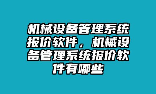 機(jī)械設(shè)備管理系統(tǒng)報(bào)價(jià)軟件，機(jī)械設(shè)備管理系統(tǒng)報(bào)價(jià)軟件有哪些