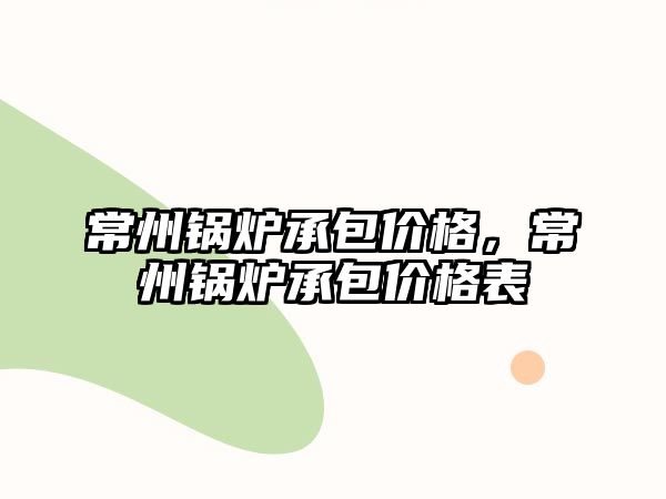 常州鍋爐承包價格，常州鍋爐承包價格表