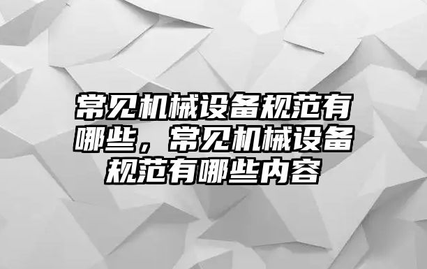 常見機械設(shè)備規(guī)范有哪些，常見機械設(shè)備規(guī)范有哪些內(nèi)容