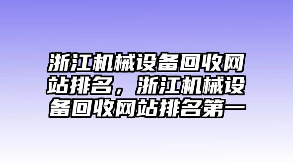 浙江機(jī)械設(shè)備回收網(wǎng)站排名，浙江機(jī)械設(shè)備回收網(wǎng)站排名第一